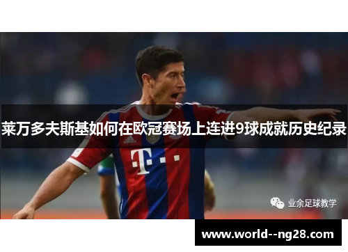 莱万多夫斯基如何在欧冠赛场上连进9球成就历史纪录