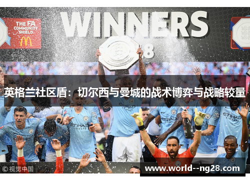 英格兰社区盾：切尔西与曼城的战术博弈与战略较量