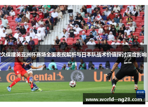久保建英亚洲杯赛场全面表现解析与日本队战术价值探讨深度影响