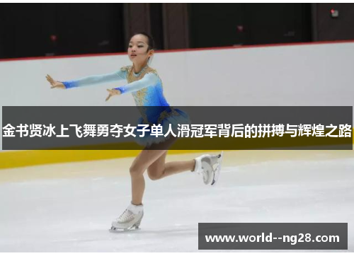 金书贤冰上飞舞勇夺女子单人滑冠军背后的拼搏与辉煌之路 金书贤冰上飞舞勇夺女子单人滑冠军背后的拼搏与辉煌之路