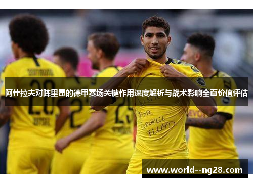 阿什拉夫对阵里昂的德甲赛场关键作用深度解析与战术影响全面价值评估