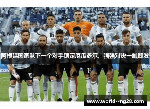 阿根廷国家队下一个对手锁定厄瓜多尔,强强对决一触即发 阿根廷国家队下一个对手锁定厄瓜多尔,强强对决一触即发