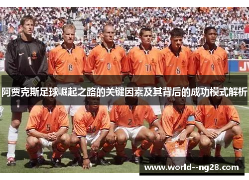 阿贾克斯足球崛起之路的关键因素及其背后的成功模式解析