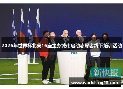 2026年世界杯北美16座主办城市启动志愿者线下培训活动 2026年世界杯北美16座主办城市启动志愿者线下培训活动