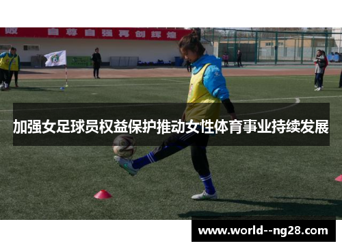 加强女足球员权益保护推动女性体育事业持续发展