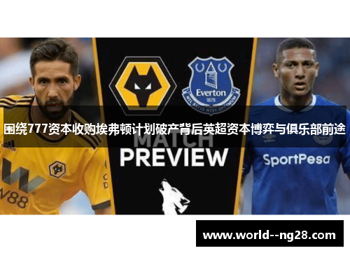围绕777资本收购埃弗顿计划破产背后英超资本博弈与俱乐部前途