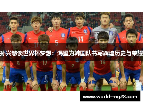 孙兴慜谈世界杯梦想：渴望为韩国队书写辉煌历史与荣耀
