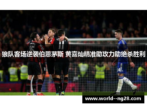 狼队客场逆袭伯恩茅斯 黄喜灿精准助攻力助绝杀胜利 狼队客场逆袭伯恩茅斯 黄喜灿精准助攻力助绝杀胜利