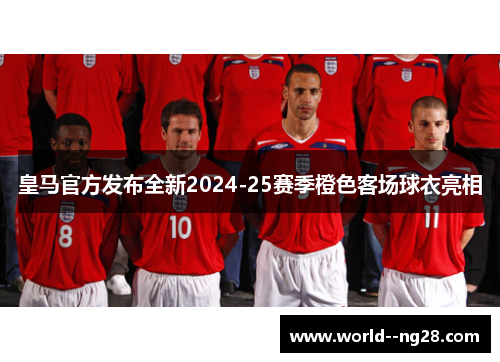 皇马官方发布全新2024-25赛季橙色客场球衣亮相 皇马官方发布全新2024-25赛季橙色客场球衣亮相