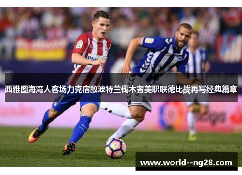 西雅图海湾人客场力克宿敌波特兰伐木者美职联德比战再写经典篇章 西雅图海湾人客场力克宿敌波特兰伐木者美职联德比战再写经典篇章