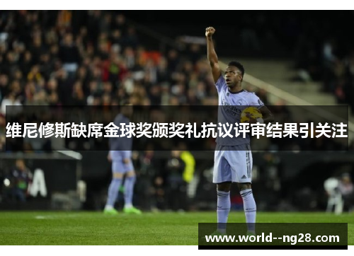 维尼修斯缺席金球奖颁奖礼抗议评审结果引关注 维尼修斯缺席金球奖颁奖礼抗议评审结果引关注