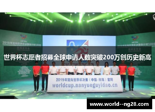 世界杯志愿者招募全球申请人数突破200万创历史新高 世界杯志愿者招募全球申请人数突破200万创历史新高