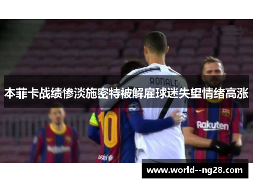 本菲卡战绩惨淡施密特被解雇球迷失望情绪高涨 本菲卡战绩惨淡施密特被解雇球迷失望情绪高涨