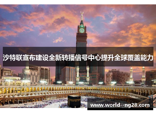 沙特联宣布建设全新转播信号中心提升全球覆盖能力 沙特联宣布建设全新转播信号中心提升全球覆盖能力