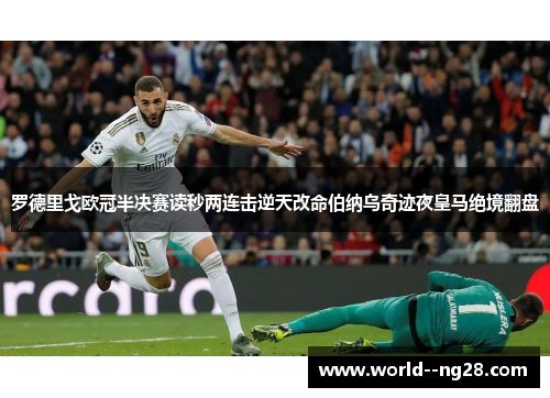 罗德里戈欧冠半决赛读秒两连击逆天改命伯纳乌奇迹夜皇马绝境翻盘 罗德里戈欧冠半决赛读秒两连击逆天改命伯纳乌奇迹夜皇马绝境翻盘