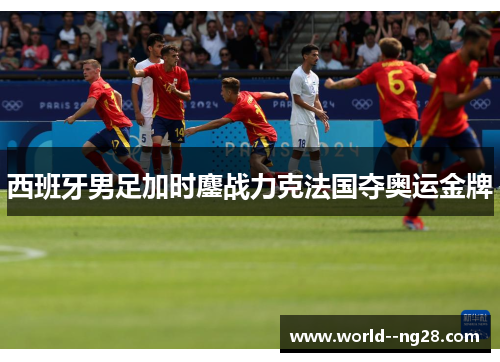 西班牙男足加时鏖战力克法国夺奥运金牌 西班牙男足加时鏖战力克法国夺奥运金牌