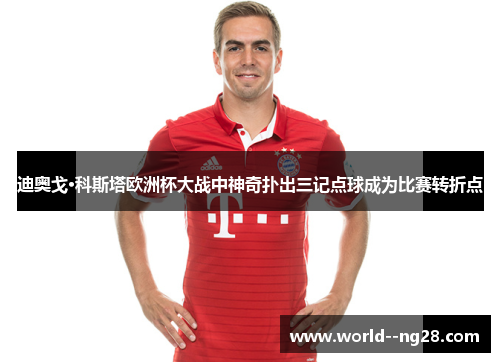 迪奥戈·科斯塔欧洲杯大战中神奇扑出三记点球成为比赛转折点 迪奥戈·科斯塔欧洲杯大战中神奇扑出三记点球成为比赛转折点